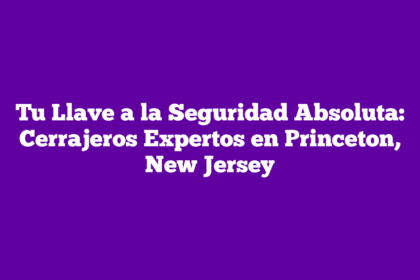 Tu Llave a la Seguridad Absoluta: Cerrajeros Expertos en Princeton, New Jersey