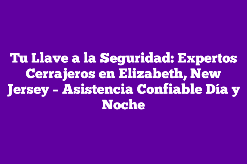 Imagen de Tu Llave a la Seguridad: Expertos Cerrajeros en Elizabeth, New Jersey - Asistencia Confiable Día y Noche Tu Llave a la Seguridad: Expertos Cerrajeros en Elizabeth, New Jersey – Asistencia Confiable Día y Noche