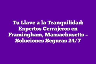 Tu Llave a la Tranquilidad: Expertos Cerrajeros en Framingham, Massachusetts – Soluciones Seguras 24/7