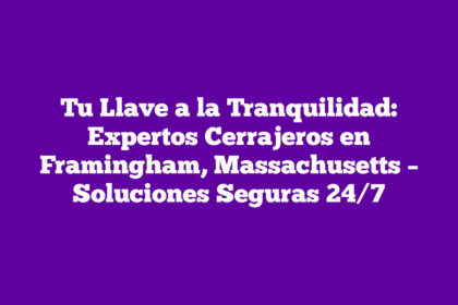 Tu Llave a la Tranquilidad: Expertos Cerrajeros en Framingham, Massachusetts – Soluciones Seguras 24/7