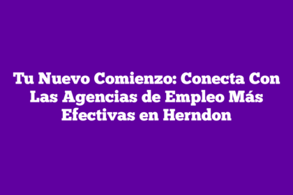 Tu Nuevo Comienzo: Conecta Con Las Agencias de Empleo Más Efectivas en Herndon
