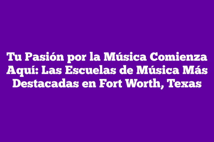 Imagen de Tu Pasión por la Música Comienza Aquí: Las Escuelas de Música Más Destacadas en Fort Worth, Texas Tu Pasión por la Música Comienza Aquí: Las Escuelas de Música Más Destacadas en Fort Worth, Texas