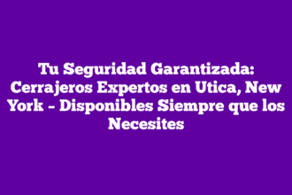 Tu Seguridad Garantizada: Cerrajeros Expertos en Utica, New York – Disponibles Siempre que los Necesites