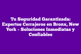 Tu Seguridad Garantizada: Expertos Cerrajeros en Bronx, New York – Soluciones Inmediatas y Confiables