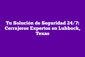 Tu Solución de Seguridad 24/7: Cerrajeros Expertos en Lubbock, Texas