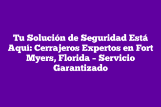 Tu Solución de Seguridad Está Aquí: Cerrajeros Expertos en Fort Myers, Florida – Servicio Garantizado