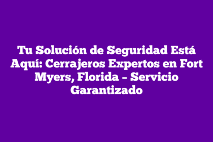 Tu Solución de Seguridad Está Aquí: Cerrajeros Expertos en Fort Myers, Florida – Servicio Garantizado