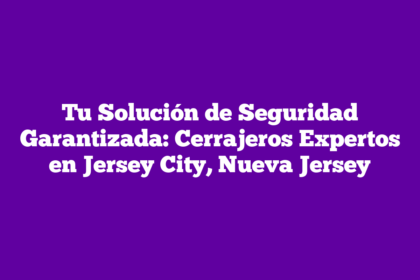 Tu Solución de Seguridad Garantizada: Cerrajeros Expertos en Jersey City, Nueva Jersey