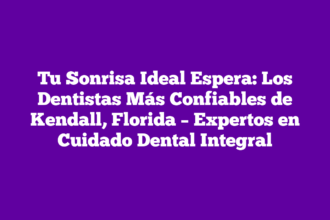 Tu Sonrisa Ideal Espera: Los Dentistas Más Confiables de Kendall, Florida – Expertos en Cuidado Dental Integral