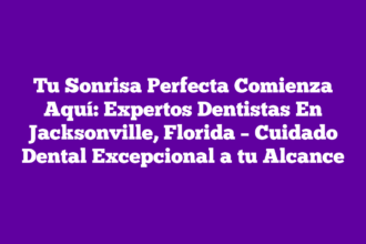 Tu Sonrisa Perfecta Comienza Aquí: Expertos Dentistas En Jacksonville, Florida – Cuidado Dental Excepcional a tu Alcance