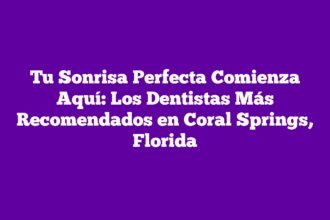 Tu Sonrisa Perfecta Comienza Aquí: Los Dentistas Más Recomendados en Coral Springs, Florida