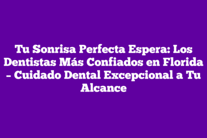 Tu Sonrisa Perfecta Espera: Los Dentistas Más Confiados en Florida – Cuidado Dental Excepcional a Tu Alcance