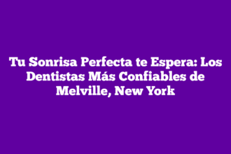 Tu Sonrisa Perfecta te Espera: Los Dentistas Más Confiables de Melville, New York