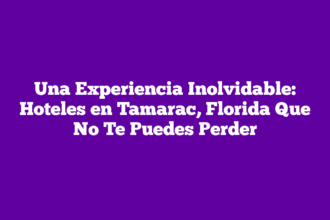 Una Experiencia Inolvidable: Hoteles en Tamarac, Florida Que No Te Puedes Perder
