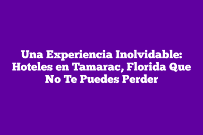 Una Experiencia Inolvidable: Hoteles en Tamarac, Florida Que No Te Puedes Perder