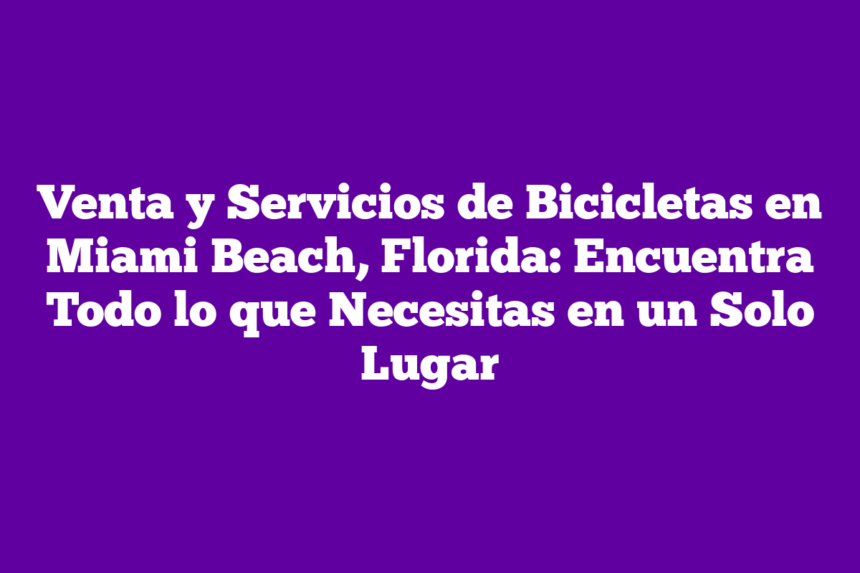 Imagen de Venta y Servicios de Bicicletas en Miami Beach, Florida: Encuentra Todo lo que Necesitas en un Solo Lugar Venta y Servicios de Bicicletas en Miami Beach, Florida: Encuentra Todo lo que Necesitas en un Solo Lugar