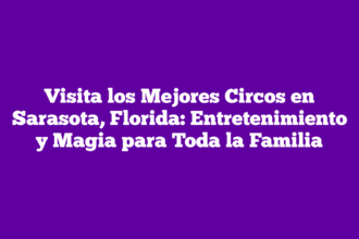 Visita los Mejores Circos en Sarasota, Florida: Entretenimiento y Magia para Toda la Familia
