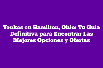 Yonkes en Hamilton, Ohio: Tu Guía Definitiva para Encontrar Las Mejores Opciones y Ofertas
