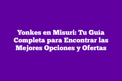 Yonkes en Misuri: Tu Guía Completa para Encontrar las Mejores Opciones y Ofertas