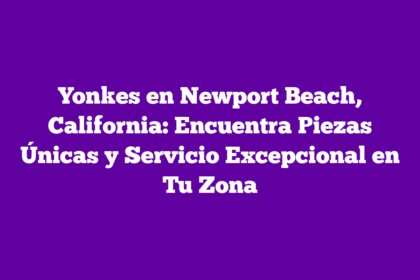 Yonkes en Newport Beach, California: Encuentra Piezas Únicas y Servicio Excepcional en Tu Zona