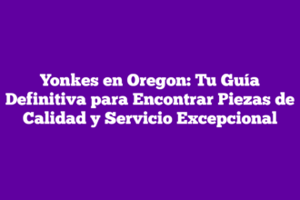 Yonkes en Oregon: Tu Guía Definitiva para Encontrar Piezas de Calidad y Servicio Excepcional
