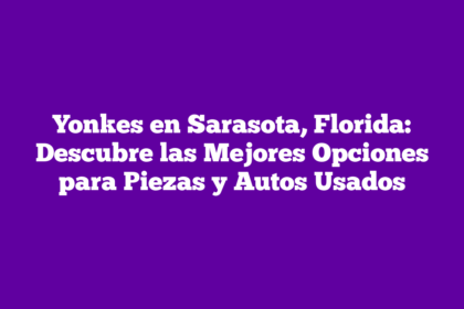 Yonkes en Sarasota, Florida: Descubre las Mejores Opciones para Piezas y Autos Usados