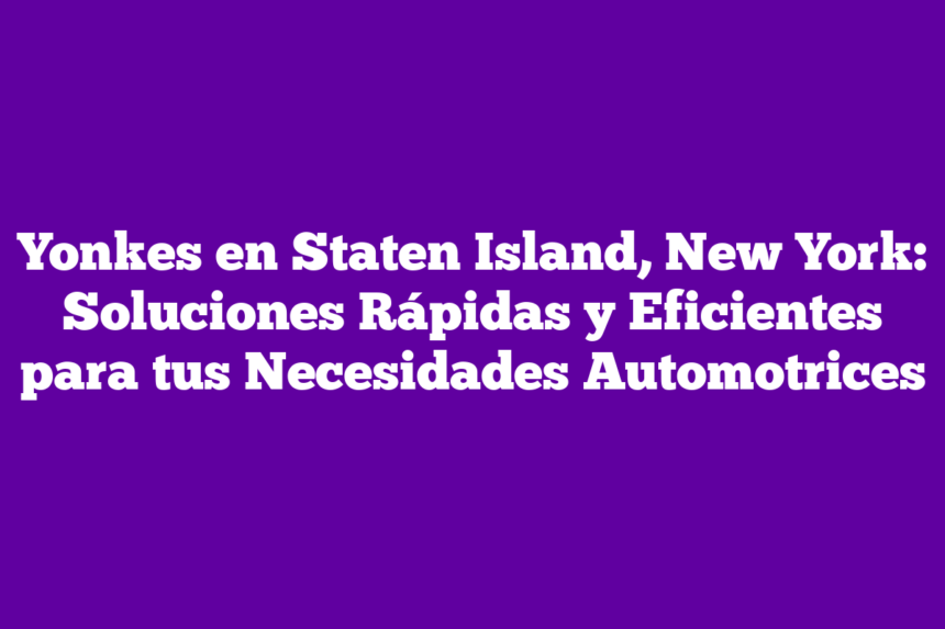 Yonkes en Staten Island, New York: Soluciones Rápidas y Eficientes para tus Necesidades Automotrices