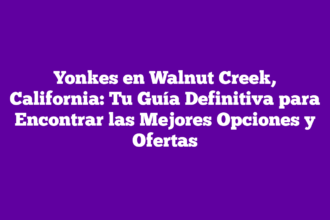 Yonkes en Walnut Creek, California: Tu Guía Definitiva para Encontrar las Mejores Opciones y Ofertas