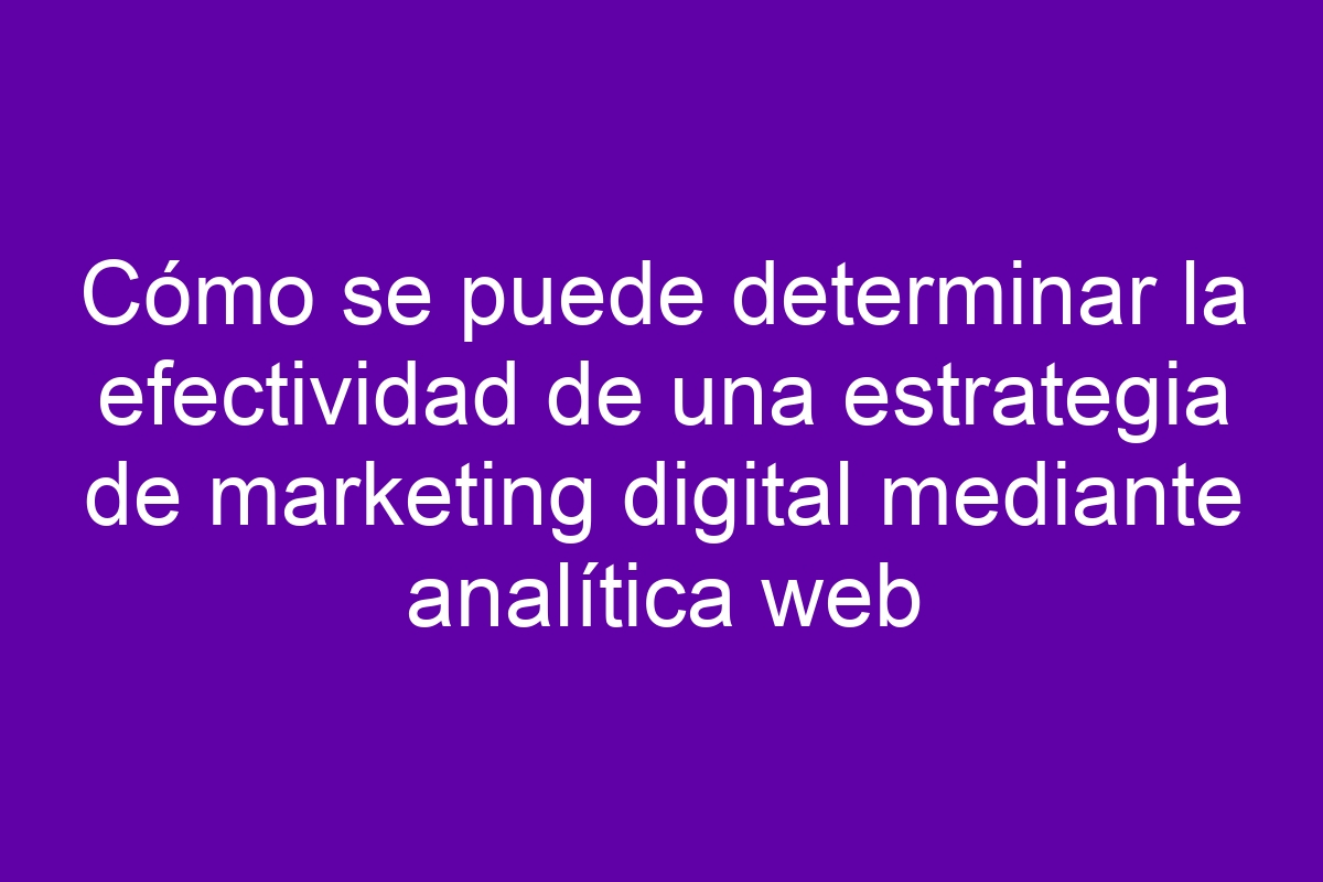 Cómo se puede determinar la efectividad de una estrategia de marketing ...