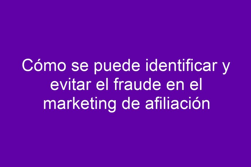 Imagen de Cómo se puede identificar y evitar el fraude en el marketing de afiliación Cómo se puede identificar y evitar el fraude en el marketing de afiliación - 7