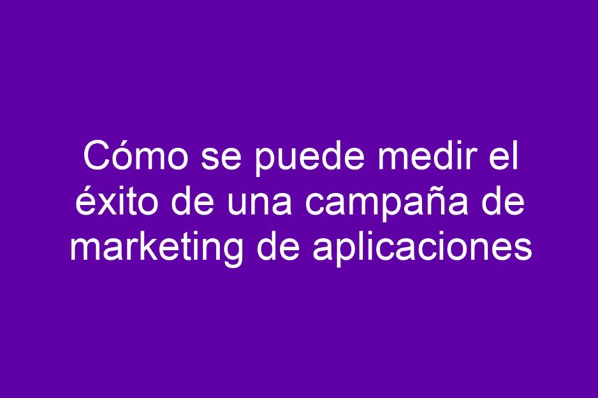 Imagen de Cómo se puede medir el éxito de una campaña de marketing de aplicaciones Cómo se puede medir el éxito de una campaña de marketing de aplicaciones - 7