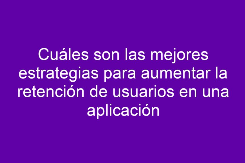 Imagen de Cuáles son las mejores estrategias para aumentar la retención de usuarios en una aplicación Cuáles son las mejores estrategias para aumentar la retención de usuarios en una aplicación - 7