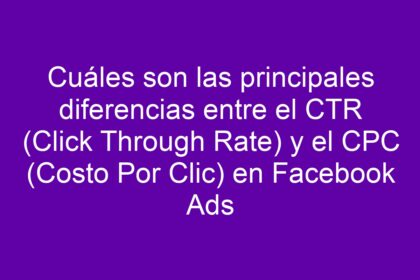 Cuáles son las principales diferencias entre el CTR (Click Through Rate) y el CPC (Costo Por Clic) en Facebook Ads - 15