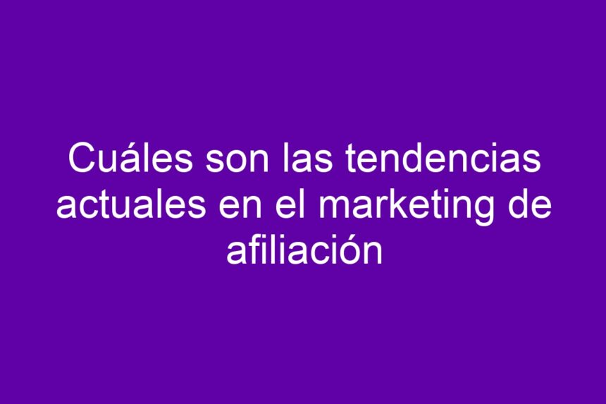 Imagen de Cuáles son las tendencias actuales en el marketing de afiliación Cuáles son las tendencias actuales en el marketing de afiliación - 7