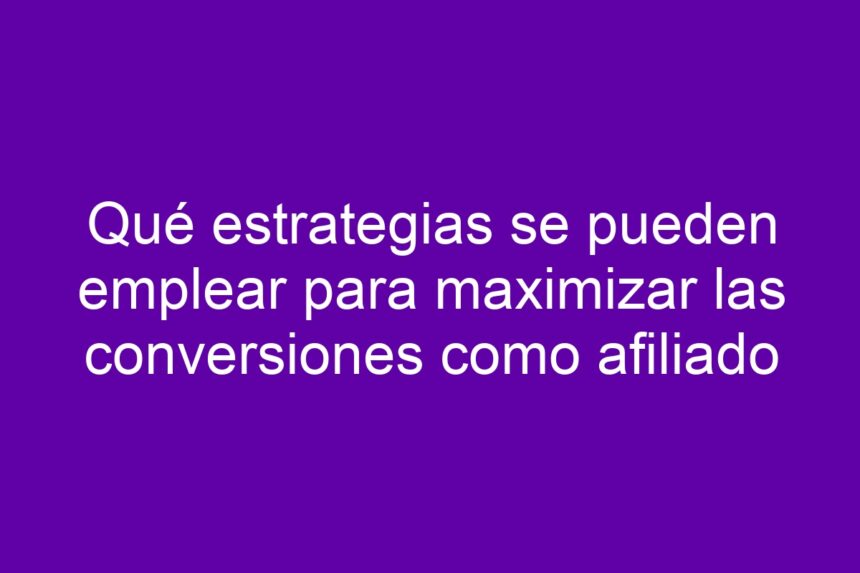 Imagen de Qué estrategias se pueden emplear para maximizar las conversiones como afiliado Qué estrategias se pueden emplear para maximizar las conversiones como afiliado - 7