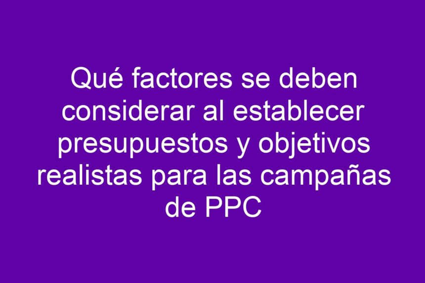 Imagen de Qué factores se deben considerar al establecer presupuestos y objetivos realistas para las campañas de PPC Qué factores se deben considerar al establecer presupuestos y objetivos realistas para las campañas de PPC - 7