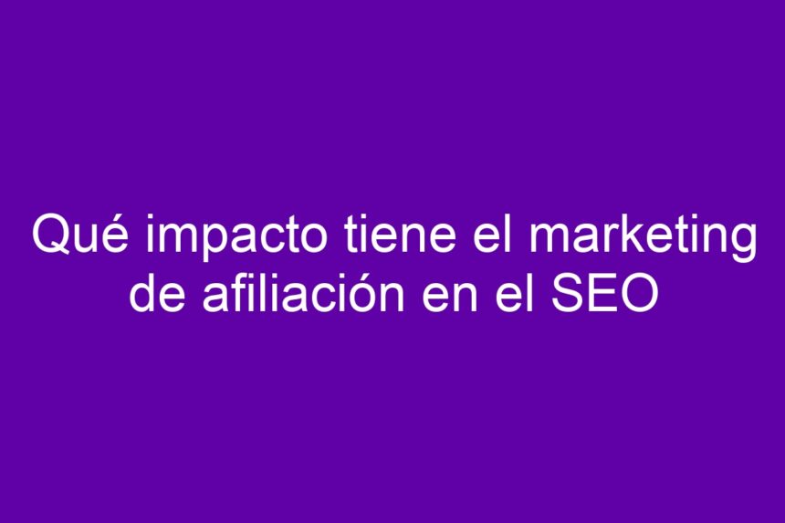 Imagen de Qué impacto tiene el marketing de afiliación en el SEO Qué impacto tiene el marketing de afiliación en el SEO - 7