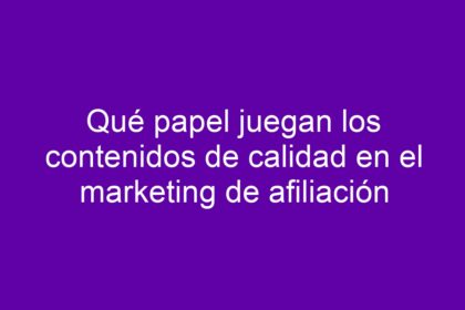 Qué papel juegan los contenidos de calidad en el marketing de afiliación - 18