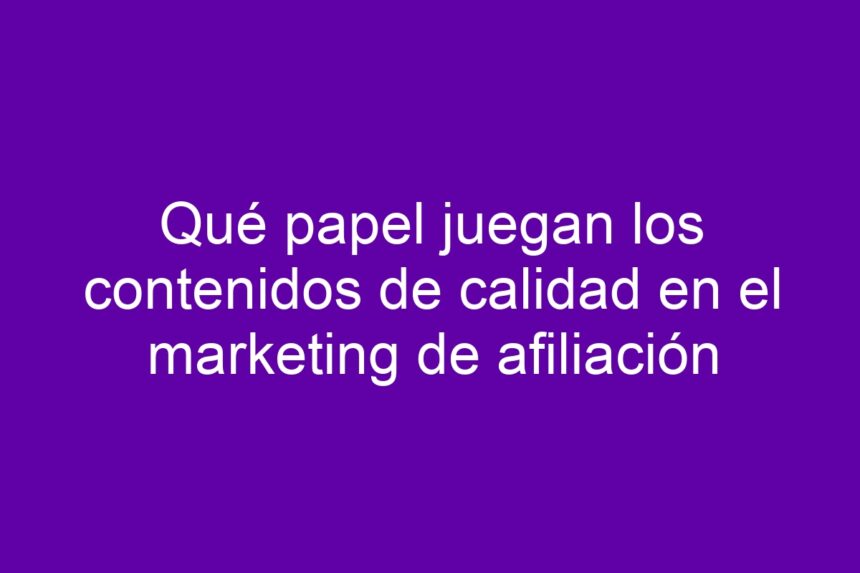 Imagen de Qué papel juegan los contenidos de calidad en el marketing de afiliación Qué papel juegan los contenidos de calidad en el marketing de afiliación - 7