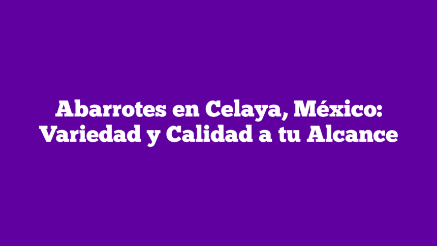 Imagen de Abarrotes en Celaya, México: Variedad y Calidad a tu Alcance Abarrotes en Celaya, México: Variedad y Calidad a tu Alcance
