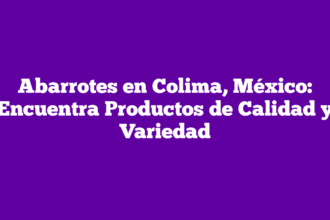 Abarrotes en Colima, México: Encuentra Productos de Calidad y Variedad