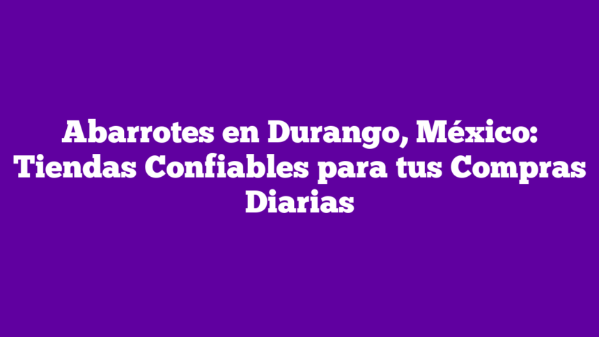 Imagen de Abarrotes en Durango, México: Tiendas Confiables para tus Compras Diarias Abarrotes en Durango, México: Tiendas Confiables para tus Compras Diarias