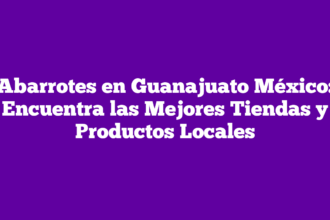 Abarrotes en Guanajuato México: Encuentra las Mejores Tiendas y Productos Locales
