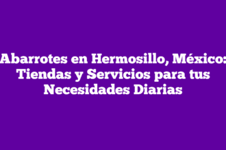 Abarrotes en Hermosillo, México: Tiendas y Servicios para tus Necesidades Diarias