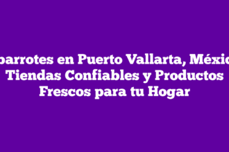 Abarrotes en Puerto Vallarta, México: Tiendas Confiables y Productos Frescos para tu Hogar