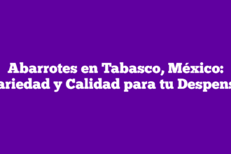 Abarrotes en Tabasco, México: Variedad y Calidad para tu Despensa