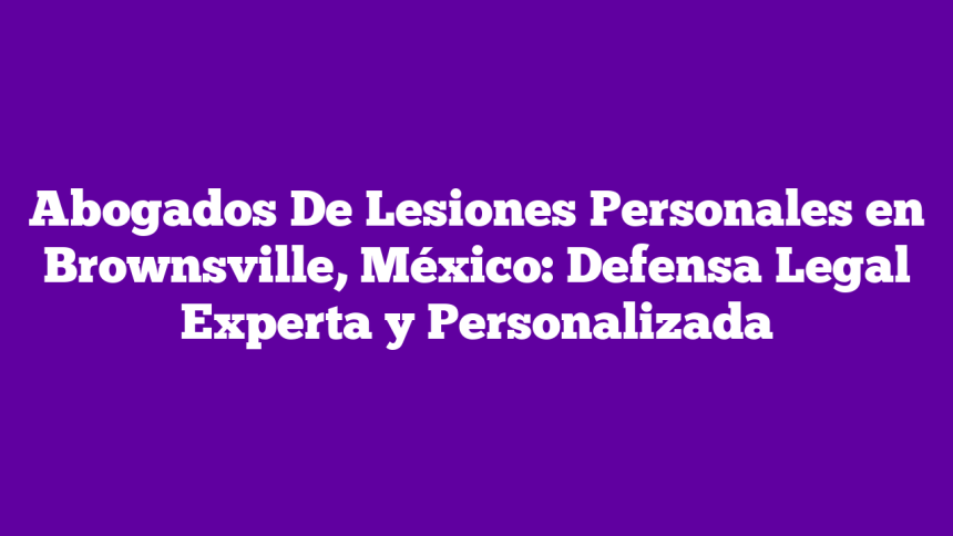 Imagen de Abogados De Lesiones Personales en Brownsville, México: Defensa Legal Experta y Personalizada Abogados De Lesiones Personales en Brownsville, México: Defensa Legal Experta y Personalizada