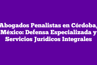 Abogados Penalistas en Córdoba, México: Defensa Especializada y Servicios Jurídicos Integrales
