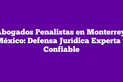 Abogados Penalistas en Monterrey, México: Defensa Jurídica Experta y Confiable