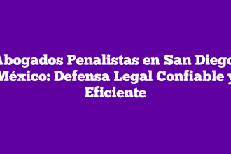Abogados Penalistas en San Diego, México: Defensa Legal Confiable y Eficiente